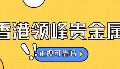 香港领峰贵金属究竟怎么样？是正规可靠的吗？