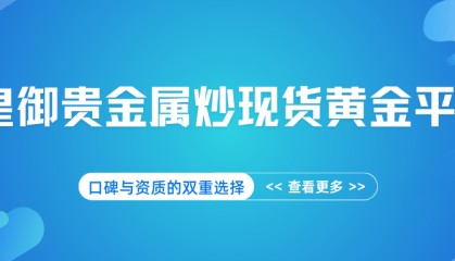 皇御贵金属炒现货黄金平台,口碑与资质的双重选择