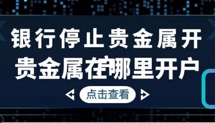 银行为何不再办理贵金属开户？现在投资贵金属去哪开户？