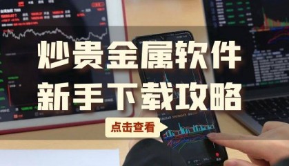贵金属交易软件下载指南：新手必备攻略！