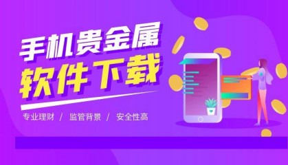 手机贵金属投资软件怎么下载？哪个平台专业？