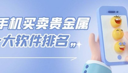 十大贵金属交易APP排行：品牌榜单精选