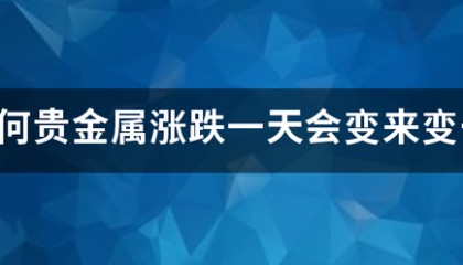 为何贵金属涨跌一天会变来变去
