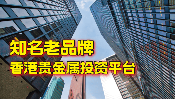香港贵金属投资平台有哪些，十大知名老品牌推荐