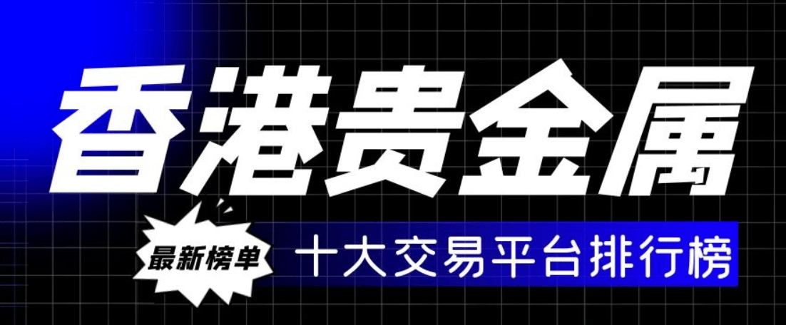 香港贵金属投资平台有哪些，十大知名老品牌推荐